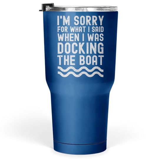 I'm Sorry For What I Said When I Was Docking The Boat Tumbler 30 Oz