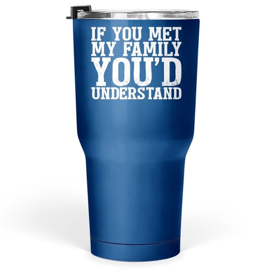 If You Met My Family You'd Understand Funny Tumbler 30 Oz For Tumbler 30 Oz