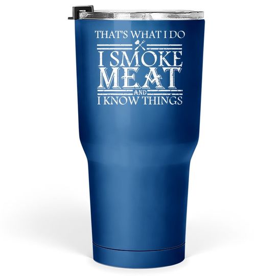 That's What I Do I Smoke Meat And I Know Things Bbq Grill Tumbler 30 Oz