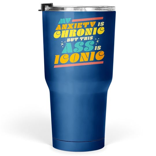 My Anxiety Is Chronic But This Ass Is Iconic Gift Tumblers 30 oz Tumbler 30 Oz