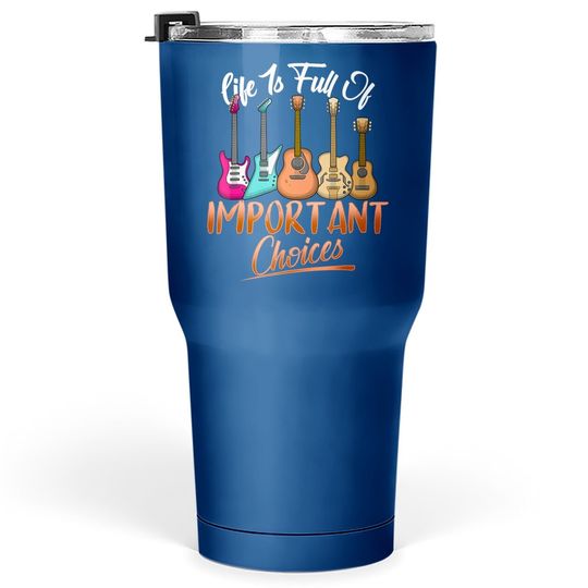Life Is Full Of Important Choices Funny Guitar Tumbler 30 Oz