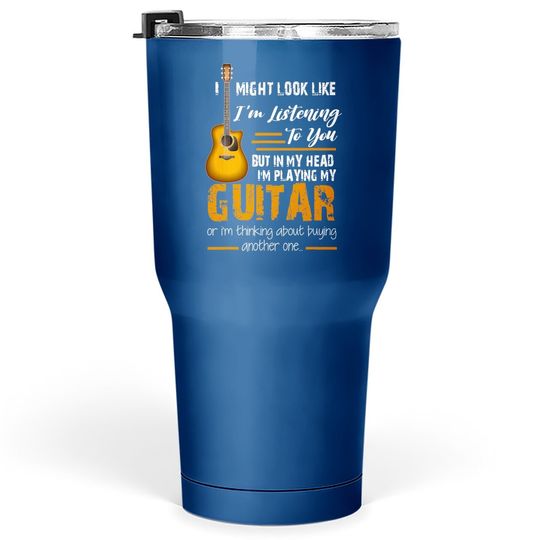 I Might Look Like I'm Listening To You Funny Guitar Tumbler 30 Oz