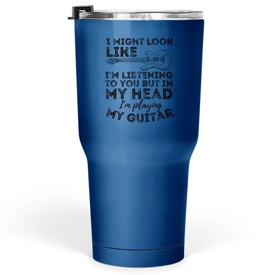 I Might Look Like I'm Listening To You - Funny Guitar Tumbler 30 Oz