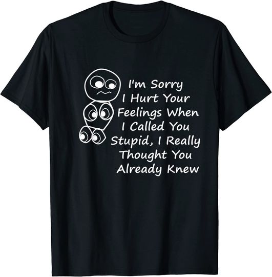 I'm Sorry I Hurt Your Feelings When I Called You Stupid T-Shirt