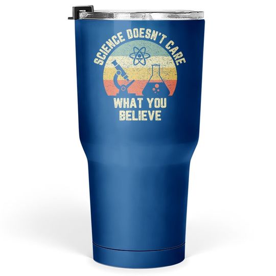 Science Doesn't Care What You Believe Tumbler 30 Oz