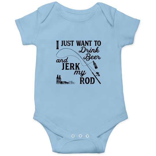 I Just Want To Drink Beer And Jerk My Rod Baby Bodysuit Funny Fishing Graphic