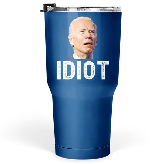 Joe Biden Is An Idiot Tumbler 30 Oz