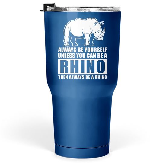Always Be Yourself Unless You Can Be A Rhino Tumbler 30 Oz