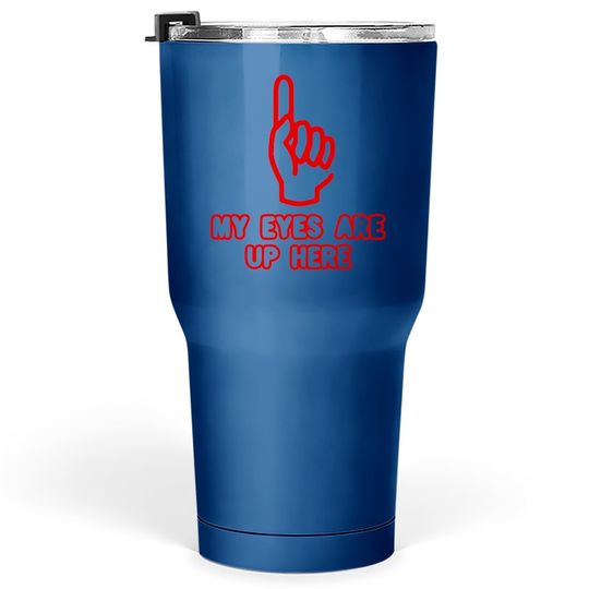 My Eyes Are Up Here Funny Tumbler 30 Oz