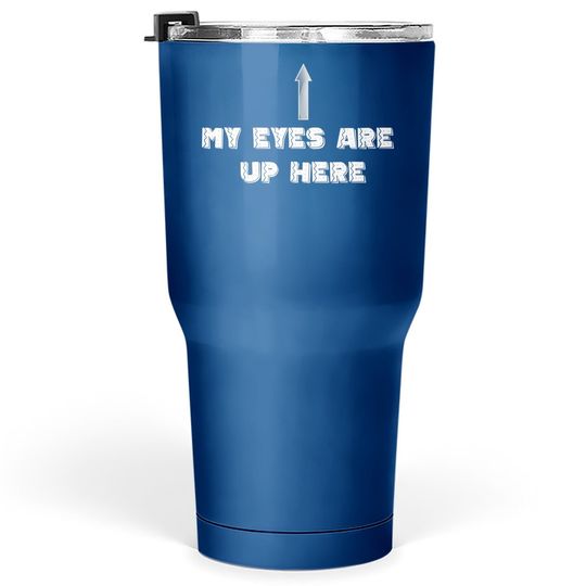 My Eyes Are Up Here Tumbler 30 Oz