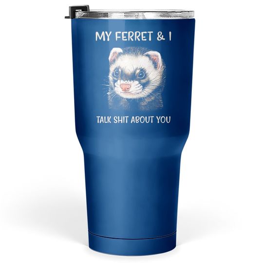 My Ferret And I Talk Shit About You Tumbler 30 Oz