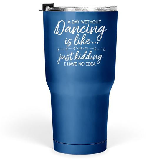 Funny A Day Without Dancing Quote Tumbler 30 Oz