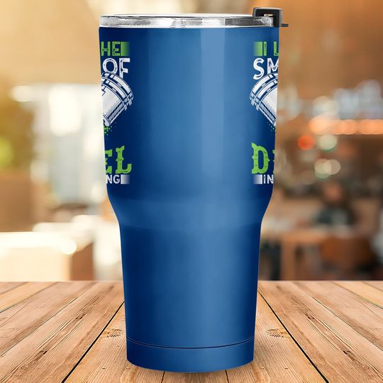 I Love The Smell Of Diesel In The Morning Truck Driver Tumbler 30 Oz