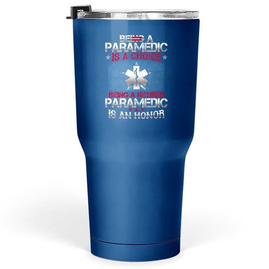Being A Paramedic Is A Choice Being A Retired Paramedic Tumbler 30 Oz