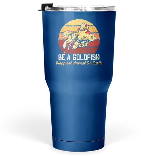 Be A Goldfish Happiest Animal On The Planet Tumbler 30 Oz