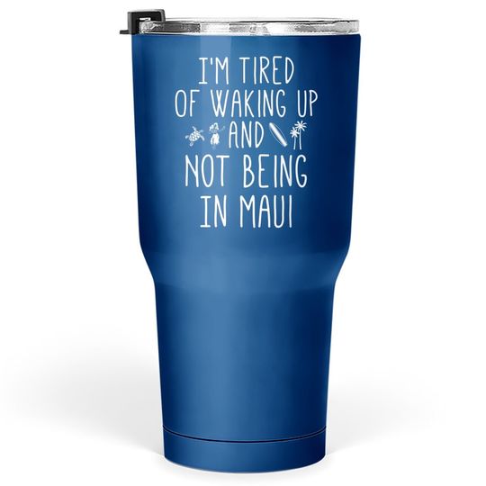 Im Tired Of Waking Up And Not Being In Maui Tumbler 30 Oz