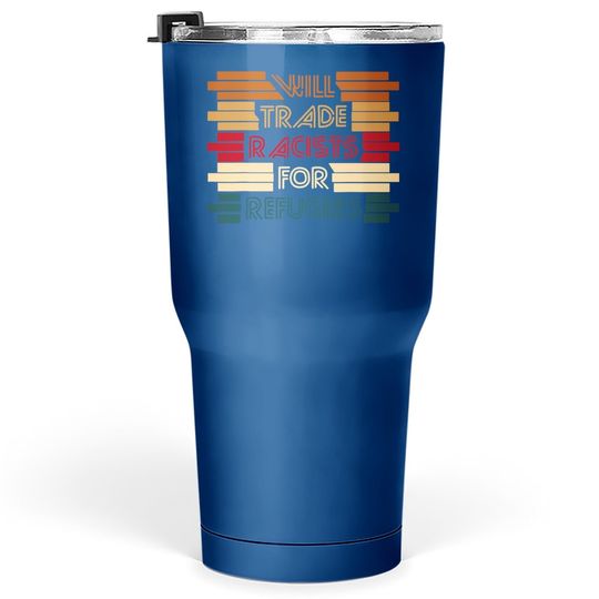 Will Trade Racists For Refugees Political Tumbler 30 Oz