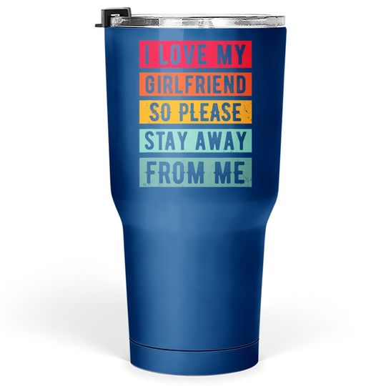 I Love My Girlfriend, So Please Stay Away From Me Tumbler 30 Oz