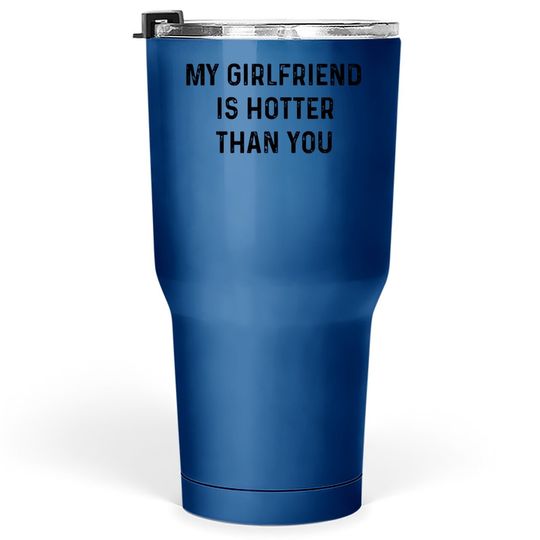 My Girlfriend Is Hotter Than You Tumbler 30 Oz