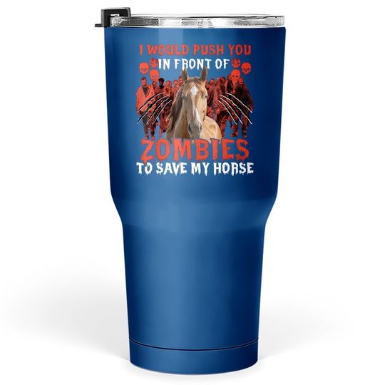 I Would Push You In Front Of Zombies To Save My Horse Tumbler 30 Oz