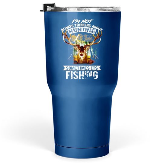 I'm Not Always Thinking About Hunting Sometimes It's Fishing Tumbler 30 Oz