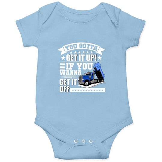 You Gotta Get It Up If You Wanna Get It Off Dump Truck Gift Baby Bodysuit