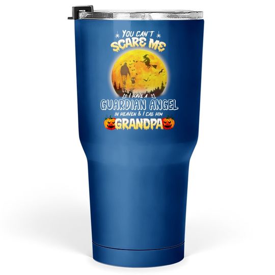 You Can't Scare Me I Have A Guardian Angel In Heaven And I Call Him Granpa Tumbler 30 Oz