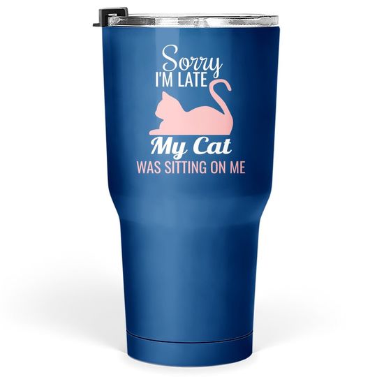 Sorry I'm Late My Cat Was Sitting On Me Funny Cat Tumbler 30 Oz