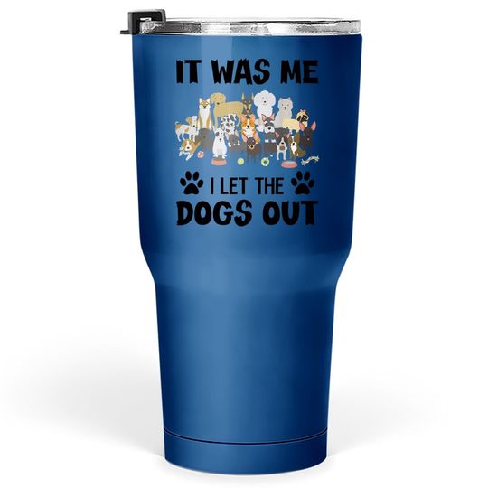 It Was Me I Let The Dogs Out Funny Dog Lover Tumbler 30 Oz