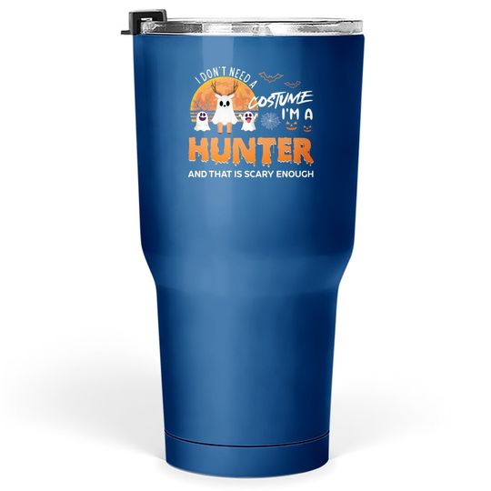 I Don't Need A Costume I'm A Hunter And That Is Scary Enough Tumbler 30 Oz