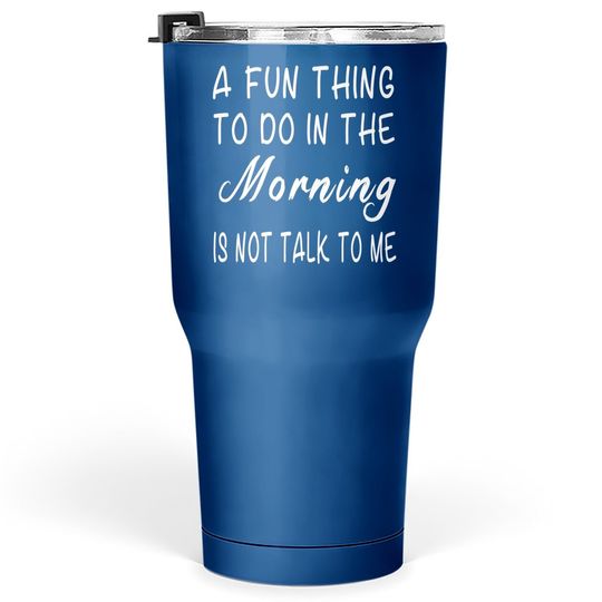 A Fun Thing To Do In The Morning Is Not Talk To Me Tumbler 30 Oz
