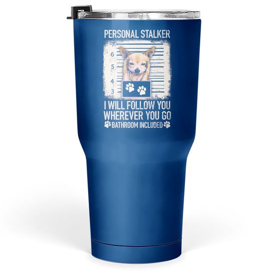 Personal Stalker Will Follow You Where You Go Chihuahua Dog Tumbler 30 Oz