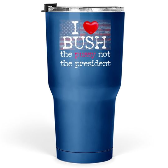 I Love Bush Not The President Tumbler 30 Oz