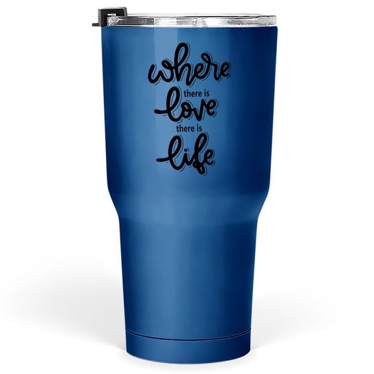 Where There Is Love There Is Life Tumbler 30 Oz