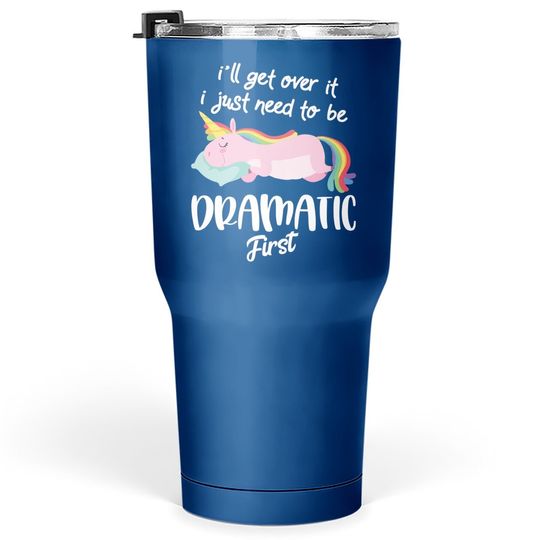 I'll Get Over It I Just Need To Be Dramatic First - Unicorn Tumbler 30 Oz