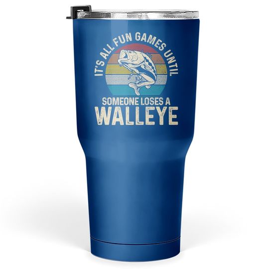 It's All Fun And Games Until Someone Loses A Walleye Fishing Tumbler 30 Oz
