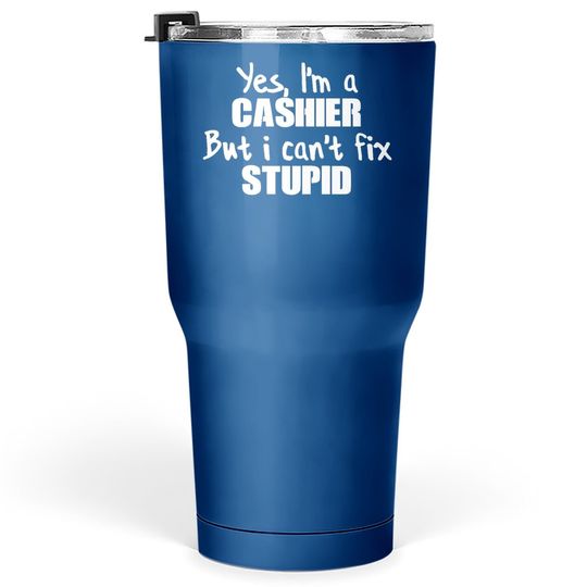 Yes I'm A Cashier But I Can't Fix Stupid Tumbler 30 Oz