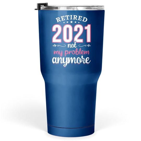 Retired 2021 Not My Problem Anymore Funny Retirement Gifts Tumbler 30 Oz