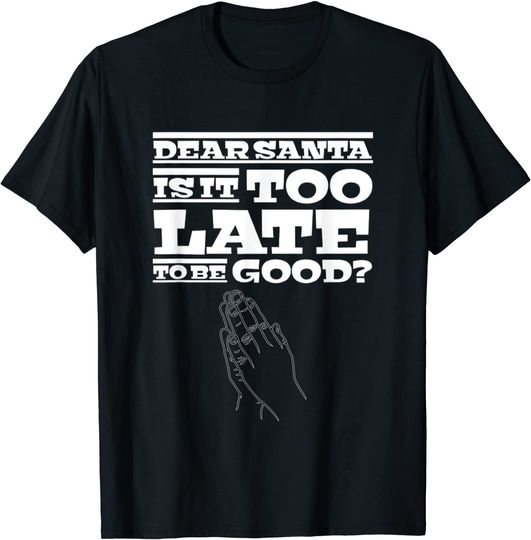 Dear Santa Is It Too Late To Be Good? T-Shirt