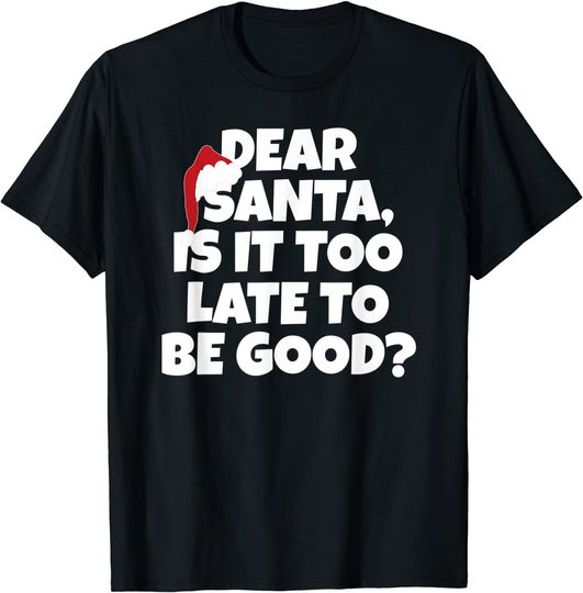 Dear Santa, Is It Too Late To Be Good? - Christmas T-Shirt