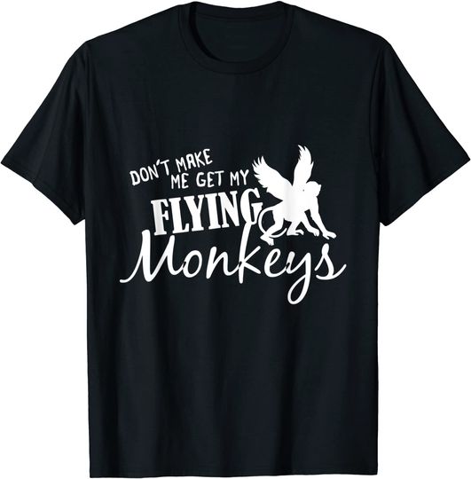 Flying Monkeys Don't Make Me Get My Flying Monkeys T-Shirt