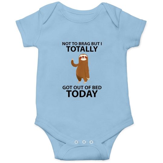 Cute Sloth Not To Brag But I Totally Got Out Of Bed Today Baby Bodysuit