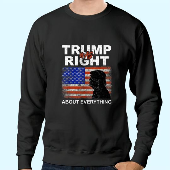 Trump Was Right About Everything Pro American Patriot Sweatshirts