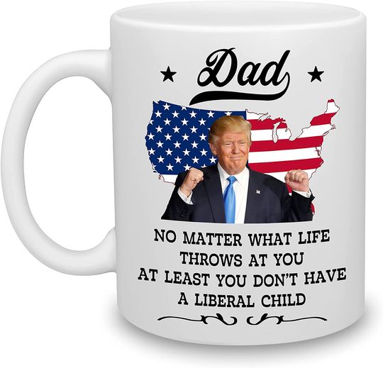 Dad No Matter What Life Throws At You At Least You Don't Have A Liberal Child Trump Coffee Mug