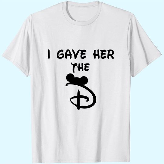 I Gave Her The D Disney T-Shirts