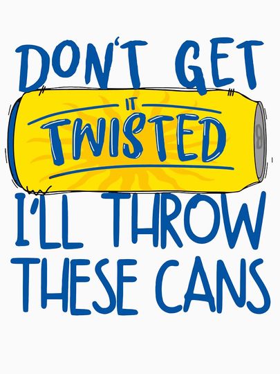 Don’t Get It Twisted I’ll Throw These Cans, Twisted Tea Meme T-Shirt