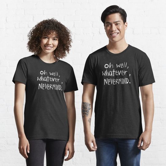 Oh Well, Whatever, Nevermind T-Shirt