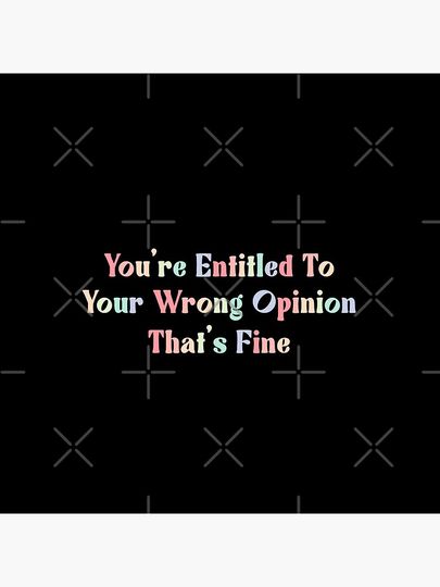 You're Entitled To Your Wrong Opinion, That's Fine  Pin