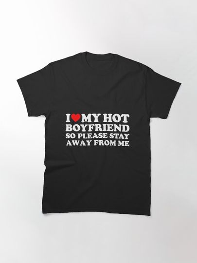 I Love My Boyfriend I Love My Hot Boyfriend So Stay Away Classic T-Shirt