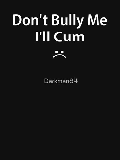 Don't bully me I'll cum T-Shirt